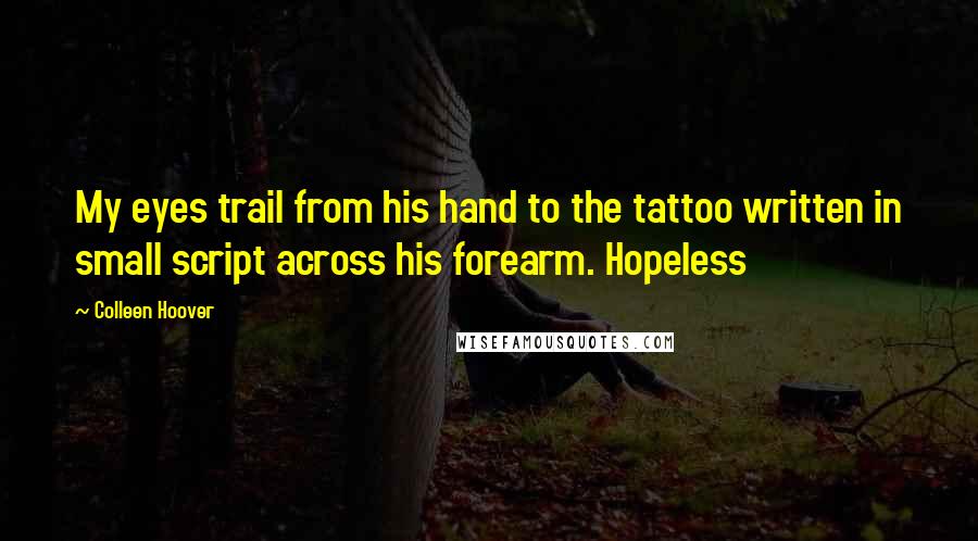 Colleen Hoover Quotes: My eyes trail from his hand to the tattoo written in small script across his forearm. Hopeless