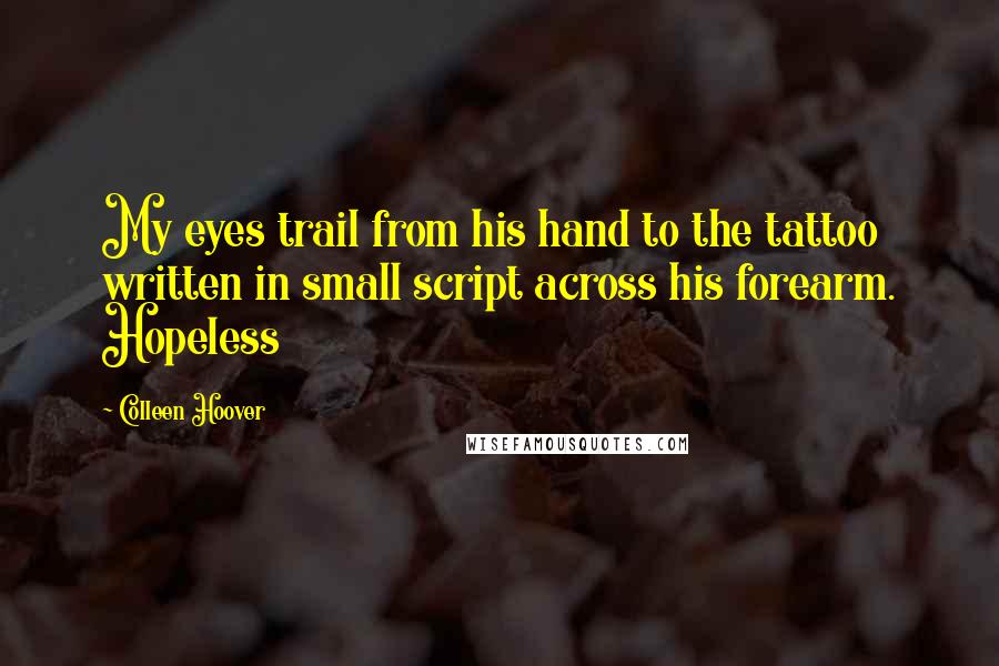 Colleen Hoover Quotes: My eyes trail from his hand to the tattoo written in small script across his forearm. Hopeless
