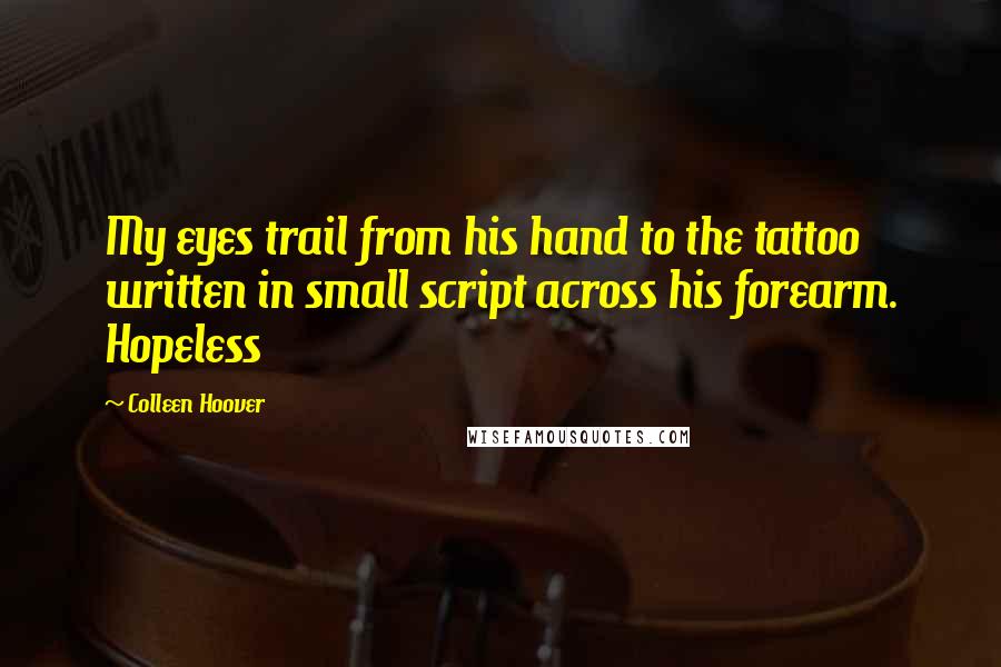 Colleen Hoover Quotes: My eyes trail from his hand to the tattoo written in small script across his forearm. Hopeless