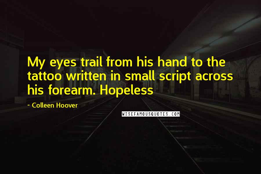 Colleen Hoover Quotes: My eyes trail from his hand to the tattoo written in small script across his forearm. Hopeless