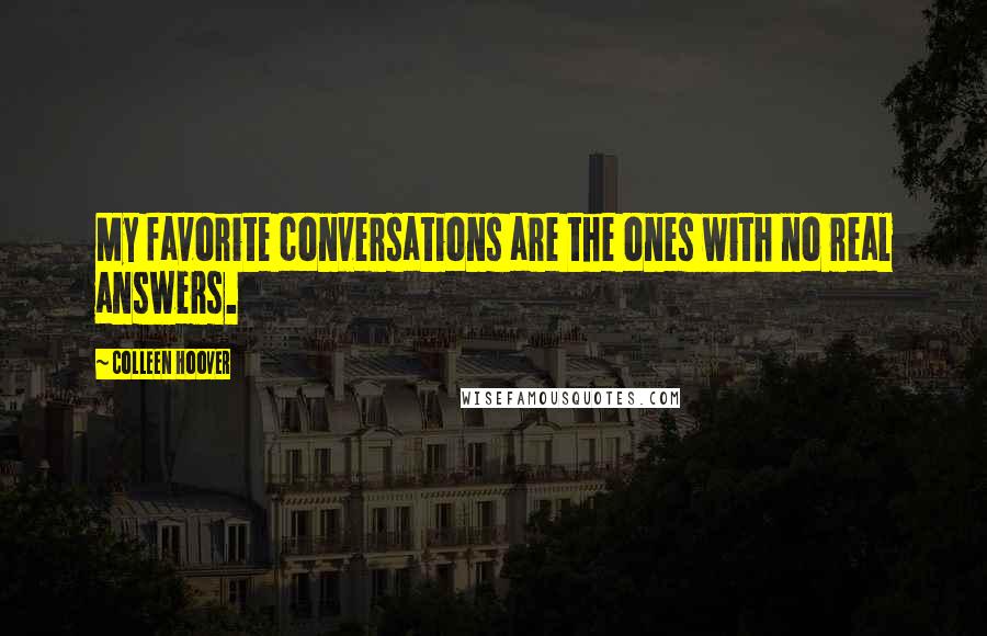 Colleen Hoover Quotes: My favorite conversations are the ones with no real answers.