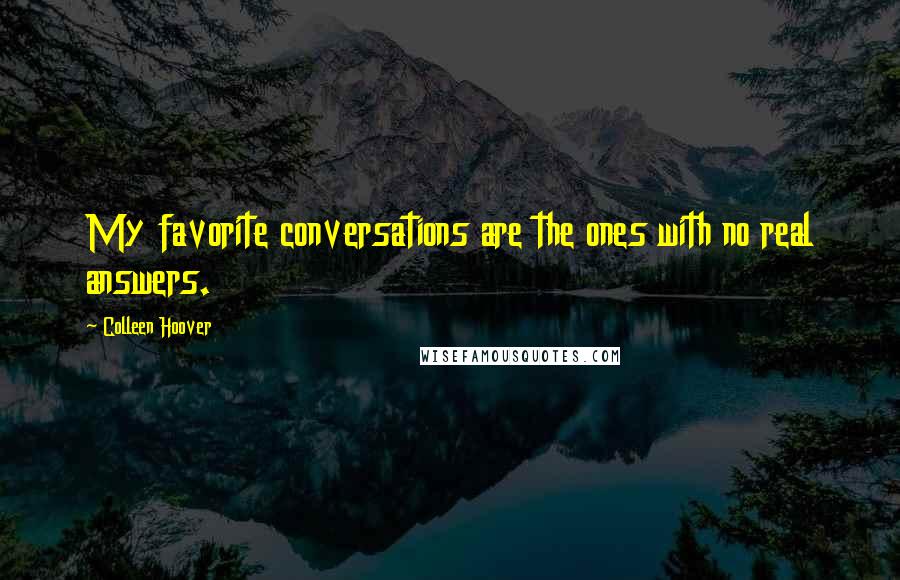 Colleen Hoover Quotes: My favorite conversations are the ones with no real answers.