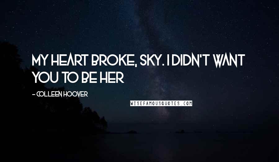 Colleen Hoover Quotes: My heart broke, Sky. I didn't want you to be her