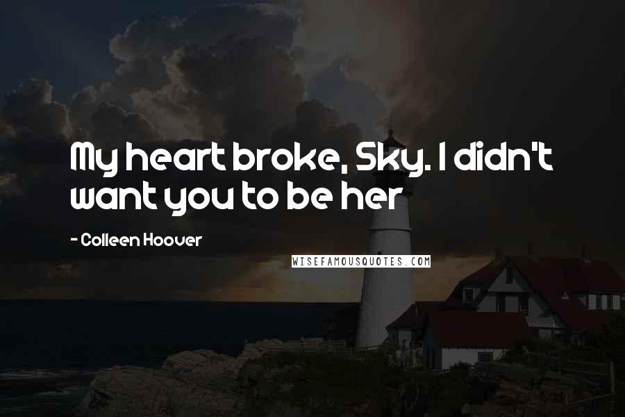 Colleen Hoover Quotes: My heart broke, Sky. I didn't want you to be her