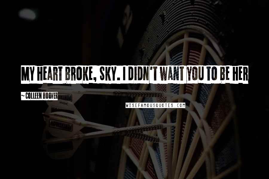 Colleen Hoover Quotes: My heart broke, Sky. I didn't want you to be her