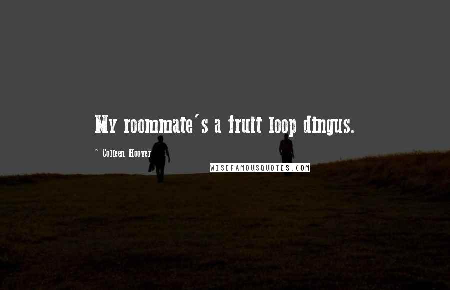 Colleen Hoover Quotes: My roommate's a fruit loop dingus.