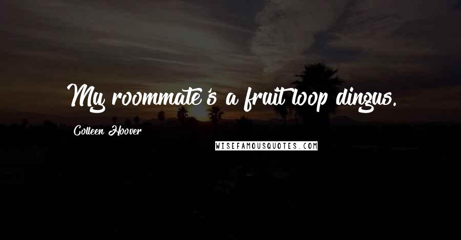 Colleen Hoover Quotes: My roommate's a fruit loop dingus.