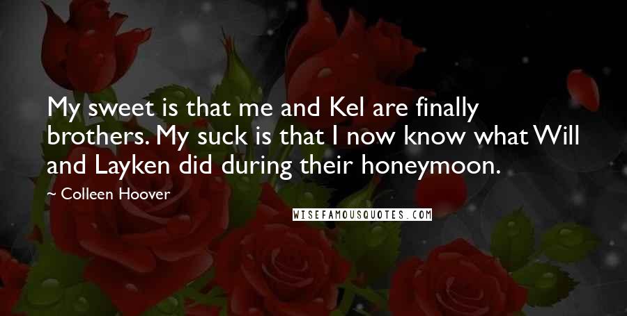 Colleen Hoover Quotes: My sweet is that me and Kel are finally brothers. My suck is that I now know what Will and Layken did during their honeymoon.