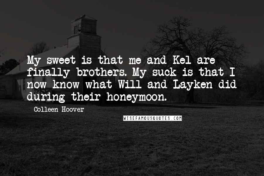 Colleen Hoover Quotes: My sweet is that me and Kel are finally brothers. My suck is that I now know what Will and Layken did during their honeymoon.