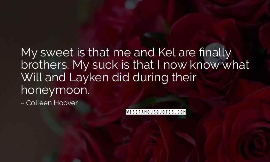 Colleen Hoover Quotes: My sweet is that me and Kel are finally brothers. My suck is that I now know what Will and Layken did during their honeymoon.