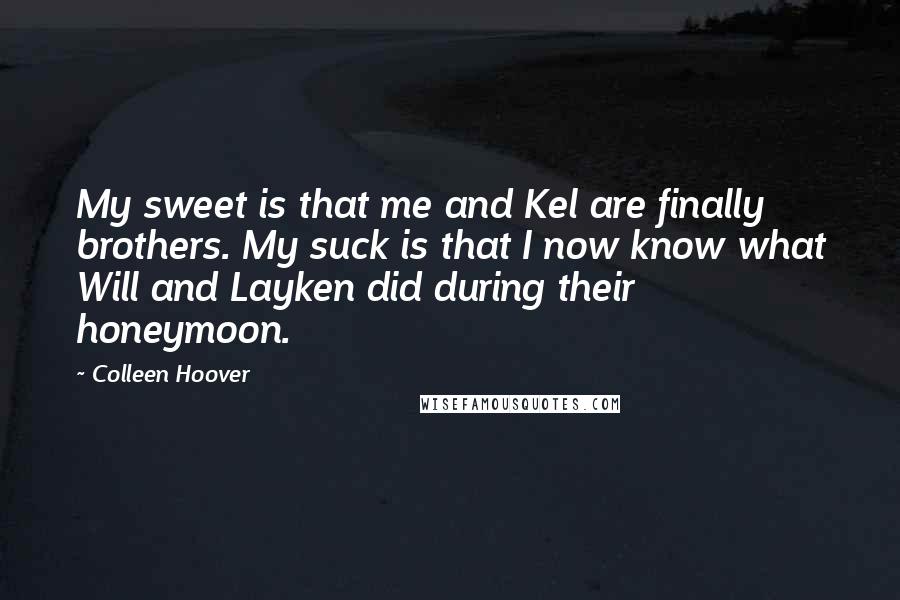 Colleen Hoover Quotes: My sweet is that me and Kel are finally brothers. My suck is that I now know what Will and Layken did during their honeymoon.