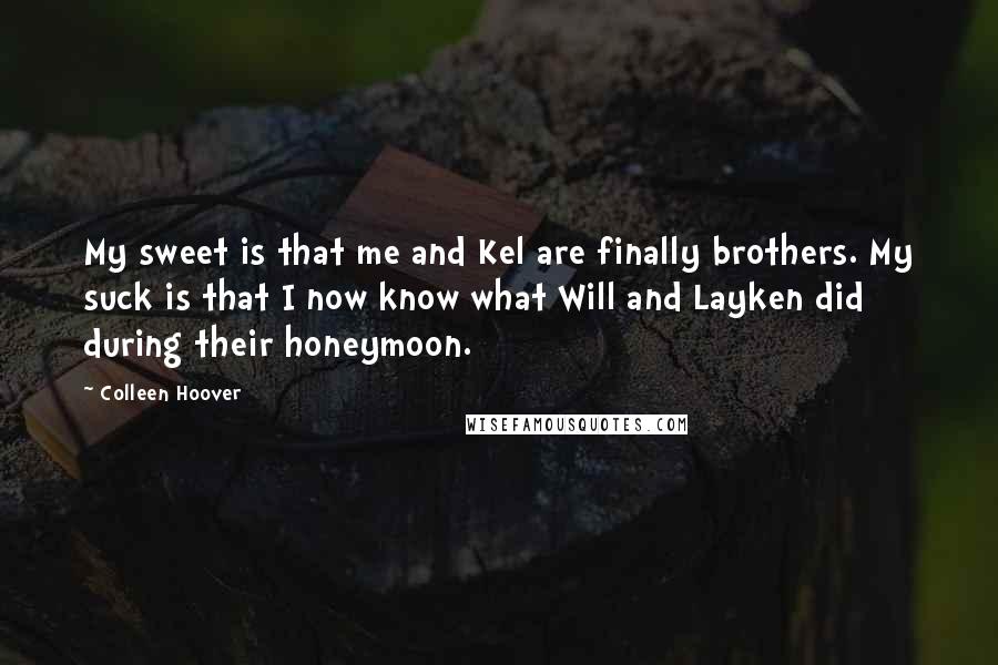Colleen Hoover Quotes: My sweet is that me and Kel are finally brothers. My suck is that I now know what Will and Layken did during their honeymoon.
