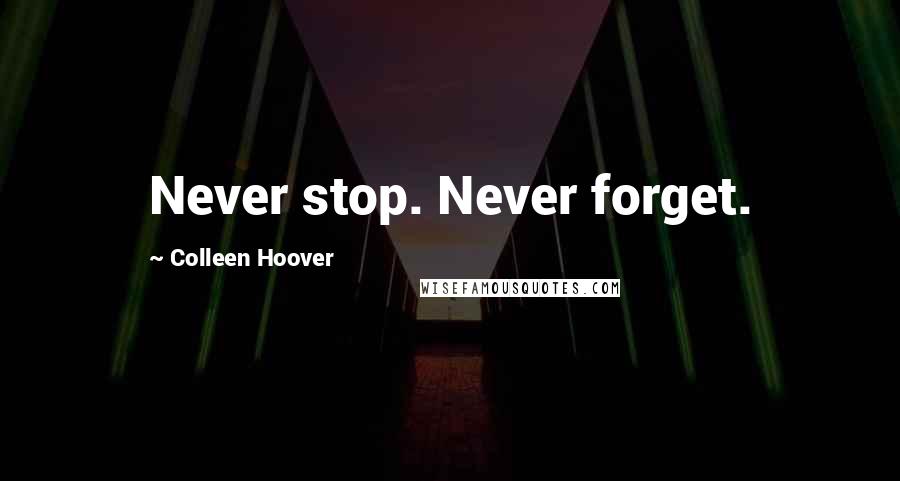 Colleen Hoover Quotes: Never stop. Never forget.