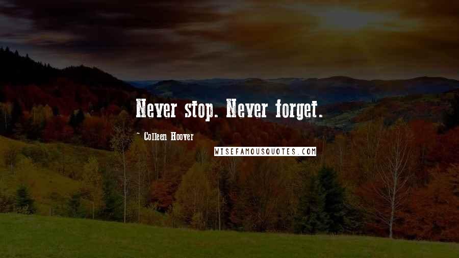 Colleen Hoover Quotes: Never stop. Never forget.