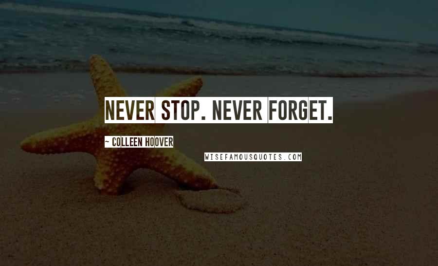 Colleen Hoover Quotes: Never stop. Never forget.