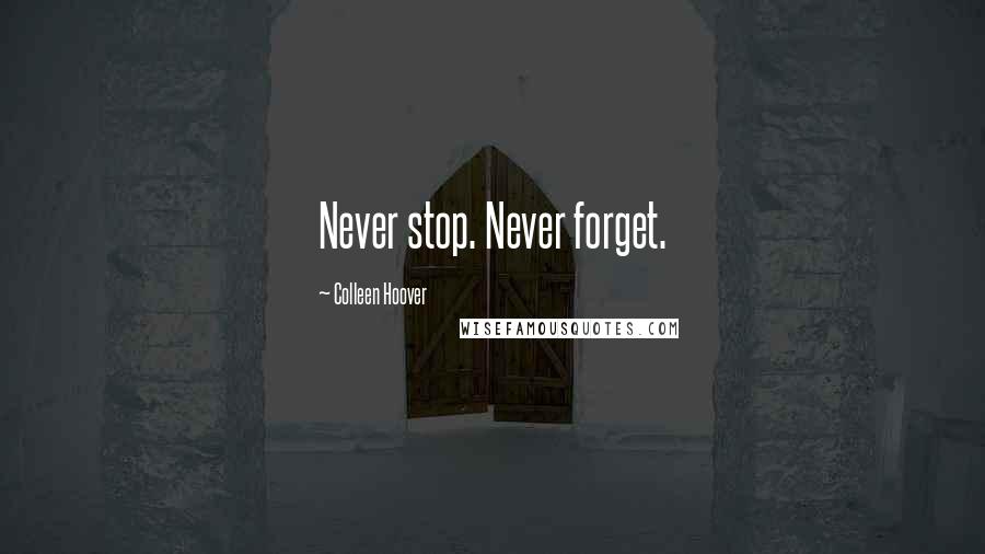 Colleen Hoover Quotes: Never stop. Never forget.