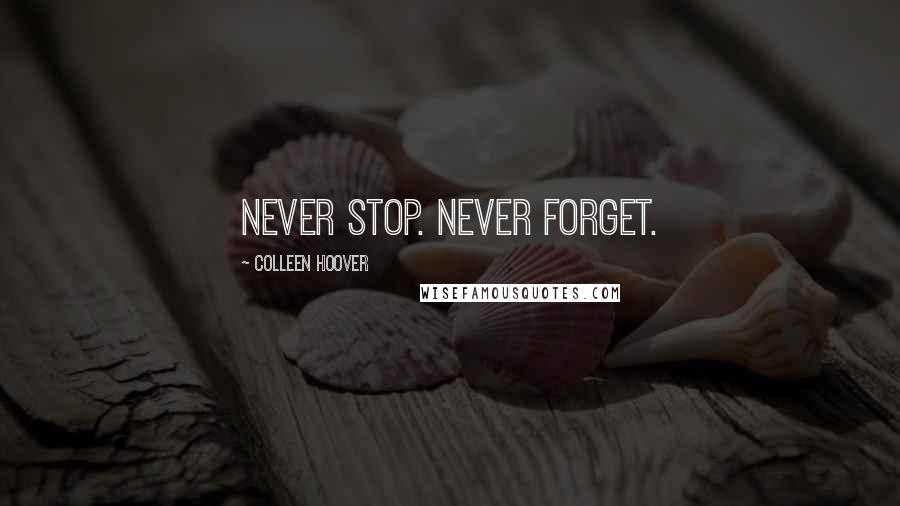 Colleen Hoover Quotes: Never stop. Never forget.