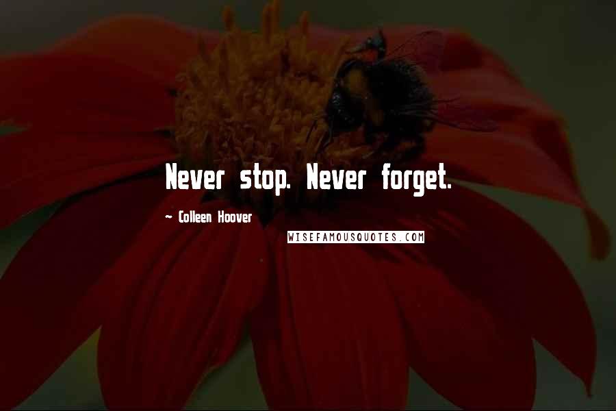 Colleen Hoover Quotes: Never stop. Never forget.