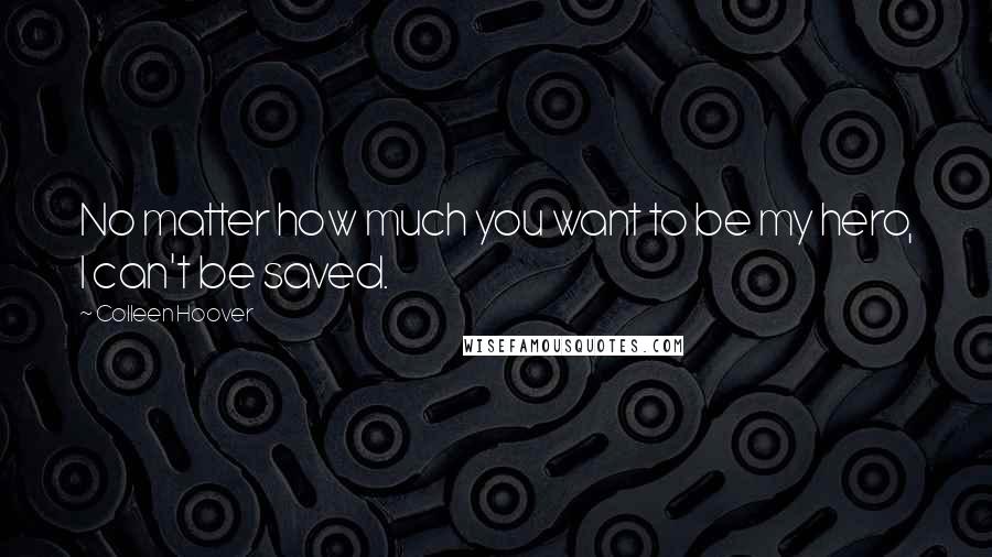 Colleen Hoover Quotes: No matter how much you want to be my hero, I can't be saved.