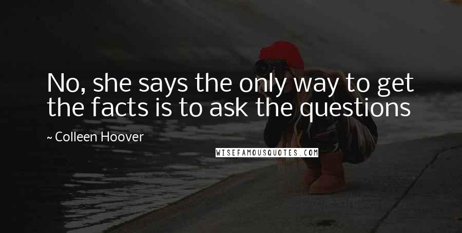 Colleen Hoover Quotes: No, she says the only way to get the facts is to ask the questions