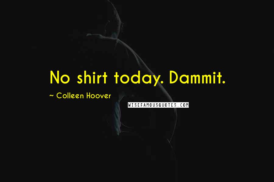 Colleen Hoover Quotes: No shirt today. Dammit.