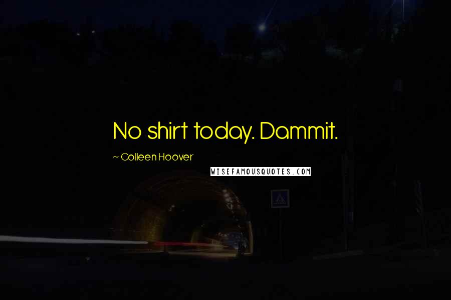 Colleen Hoover Quotes: No shirt today. Dammit.