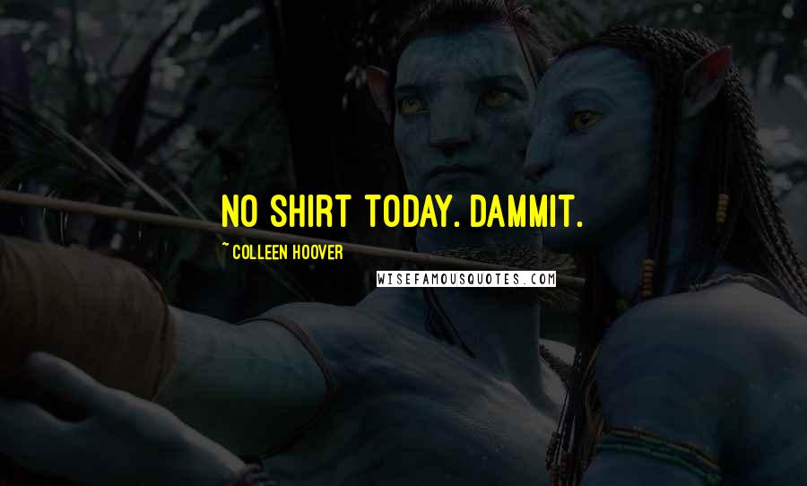 Colleen Hoover Quotes: No shirt today. Dammit.