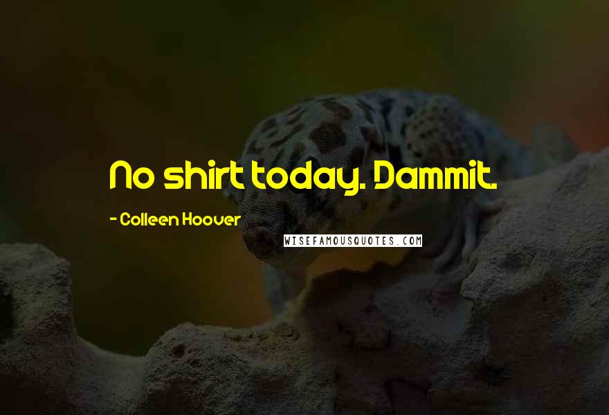 Colleen Hoover Quotes: No shirt today. Dammit.