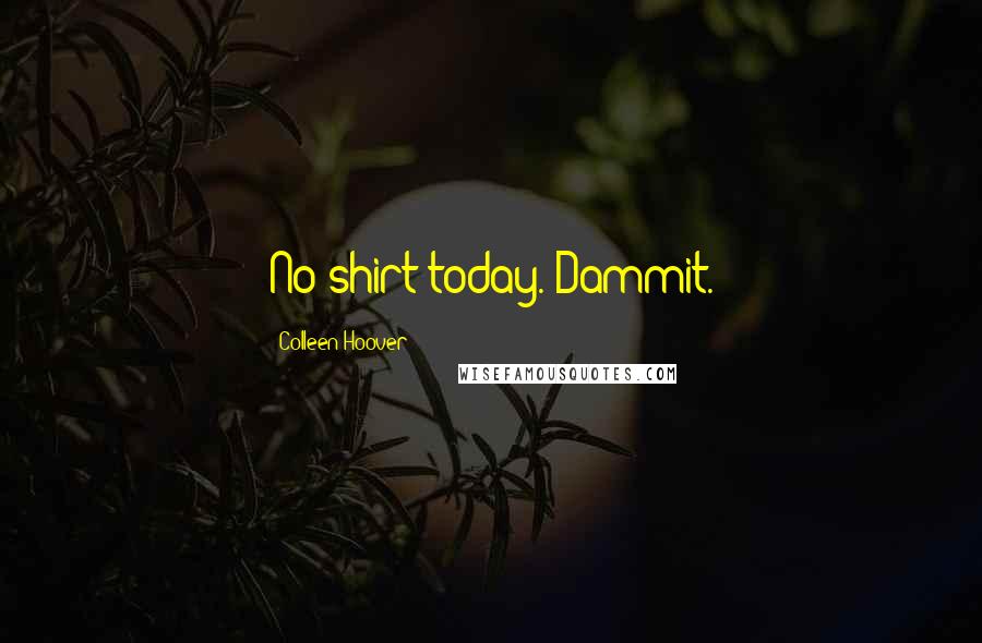 Colleen Hoover Quotes: No shirt today. Dammit.