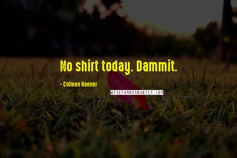 Colleen Hoover Quotes: No shirt today. Dammit.