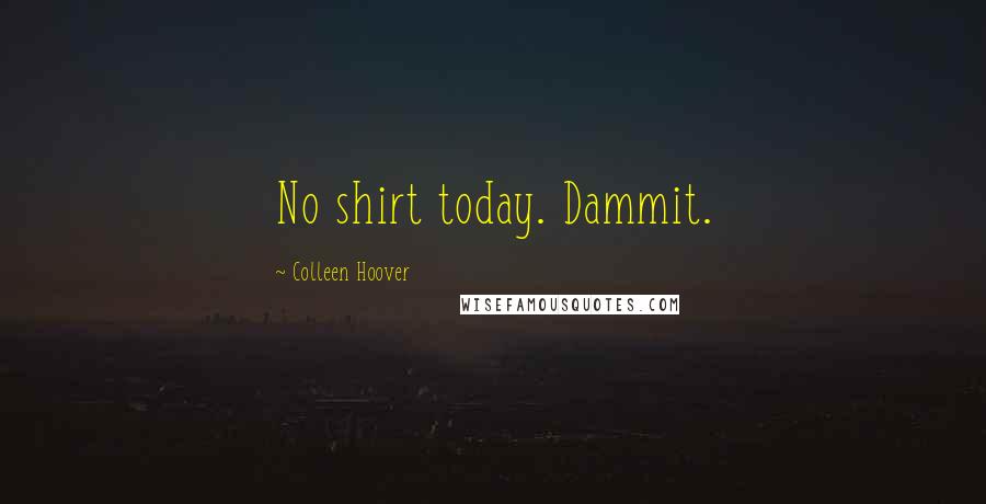 Colleen Hoover Quotes: No shirt today. Dammit.