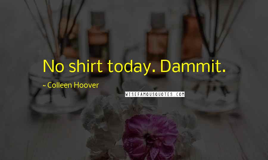 Colleen Hoover Quotes: No shirt today. Dammit.