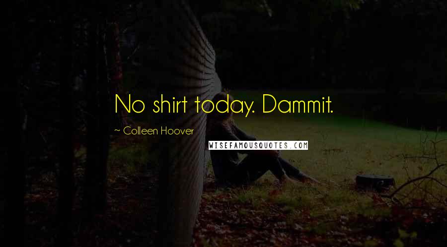 Colleen Hoover Quotes: No shirt today. Dammit.