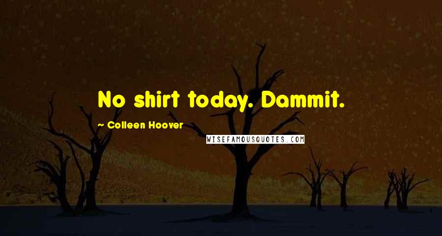 Colleen Hoover Quotes: No shirt today. Dammit.