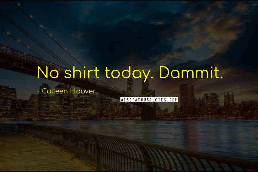 Colleen Hoover Quotes: No shirt today. Dammit.