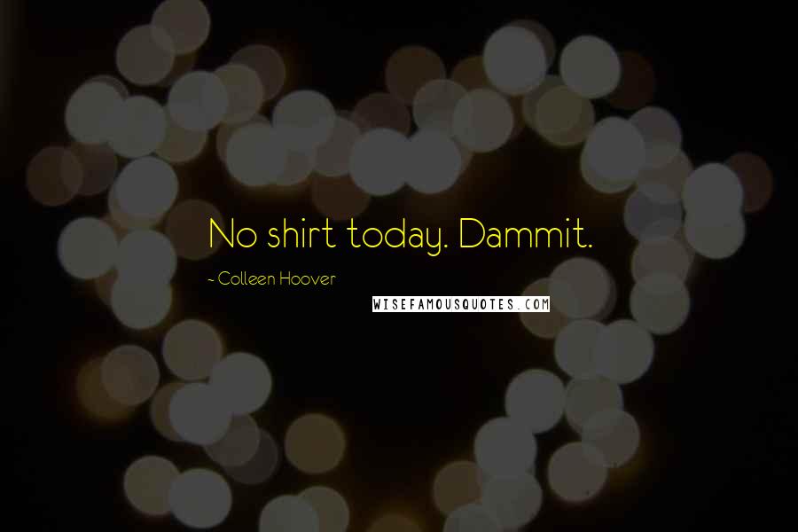Colleen Hoover Quotes: No shirt today. Dammit.