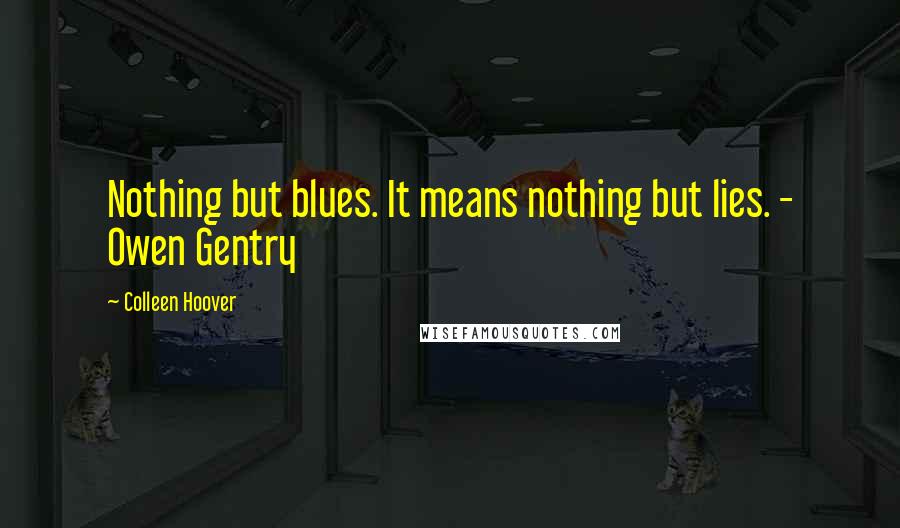 Colleen Hoover Quotes: Nothing but blues. It means nothing but lies. - Owen Gentry