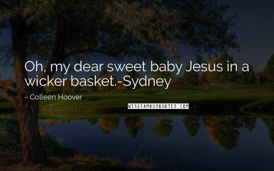 Colleen Hoover Quotes: Oh, my dear sweet baby Jesus in a wicker basket.-Sydney