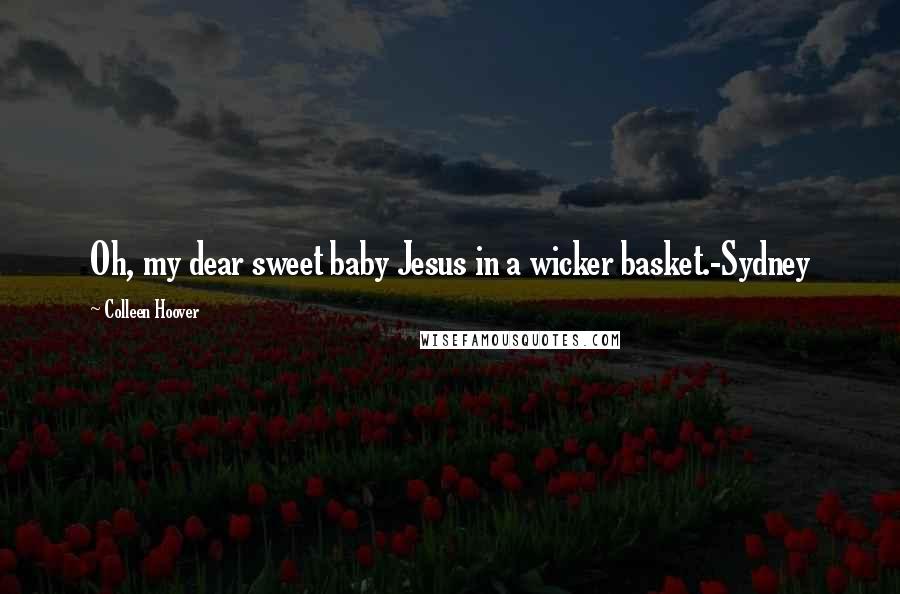 Colleen Hoover Quotes: Oh, my dear sweet baby Jesus in a wicker basket.-Sydney