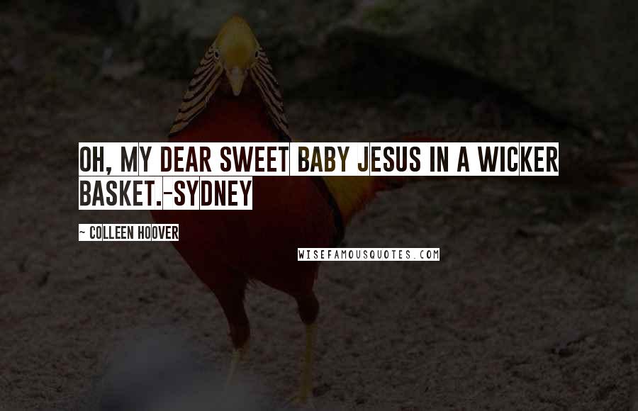 Colleen Hoover Quotes: Oh, my dear sweet baby Jesus in a wicker basket.-Sydney