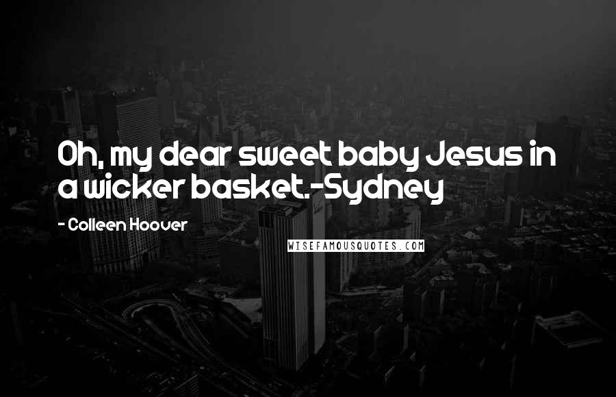 Colleen Hoover Quotes: Oh, my dear sweet baby Jesus in a wicker basket.-Sydney