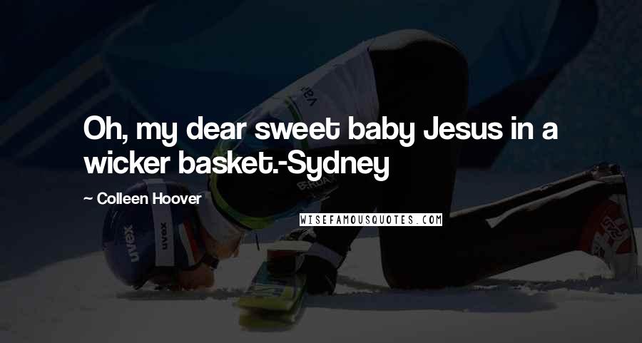 Colleen Hoover Quotes: Oh, my dear sweet baby Jesus in a wicker basket.-Sydney