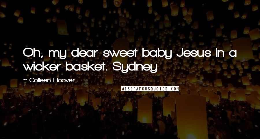 Colleen Hoover Quotes: Oh, my dear sweet baby Jesus in a wicker basket.-Sydney