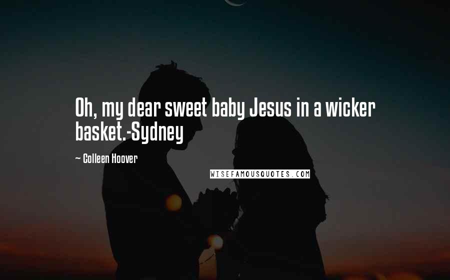 Colleen Hoover Quotes: Oh, my dear sweet baby Jesus in a wicker basket.-Sydney