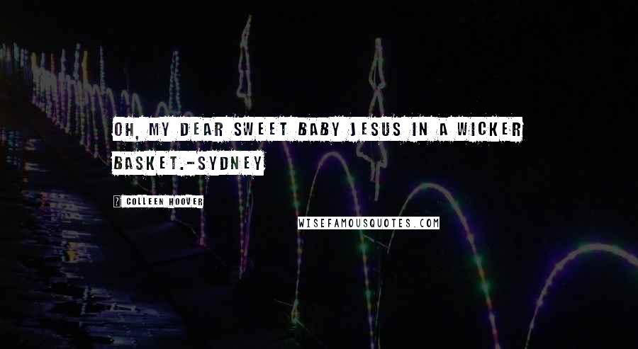 Colleen Hoover Quotes: Oh, my dear sweet baby Jesus in a wicker basket.-Sydney