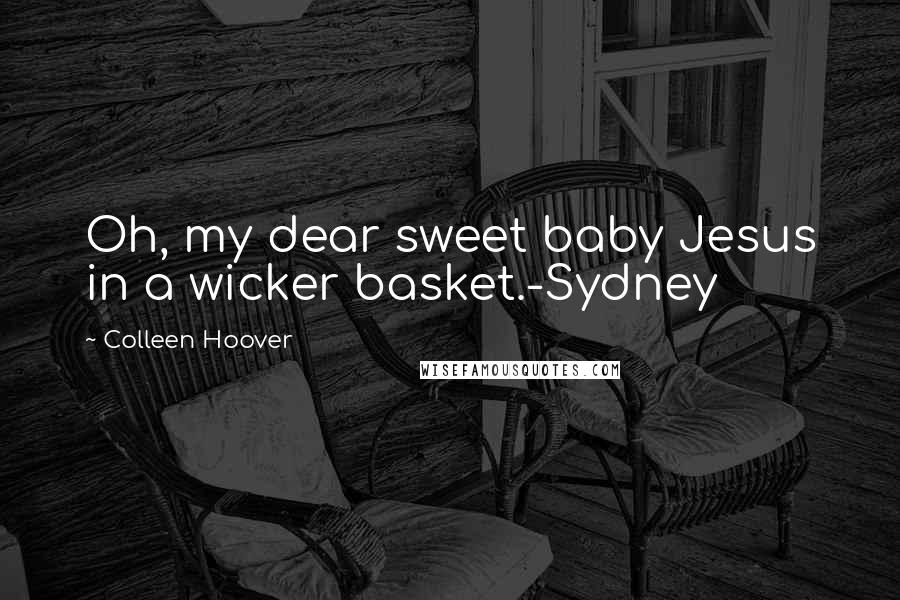 Colleen Hoover Quotes: Oh, my dear sweet baby Jesus in a wicker basket.-Sydney