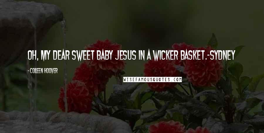 Colleen Hoover Quotes: Oh, my dear sweet baby Jesus in a wicker basket.-Sydney