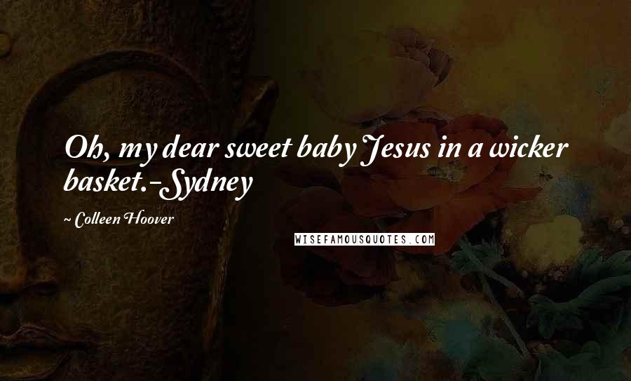 Colleen Hoover Quotes: Oh, my dear sweet baby Jesus in a wicker basket.-Sydney