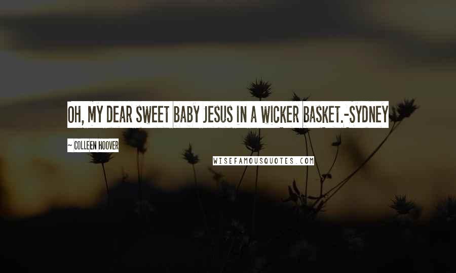 Colleen Hoover Quotes: Oh, my dear sweet baby Jesus in a wicker basket.-Sydney