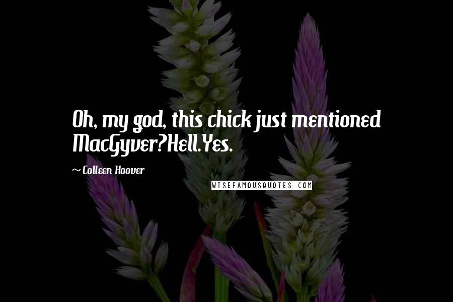 Colleen Hoover Quotes: Oh, my god, this chick just mentioned MacGyver?Hell.Yes.
